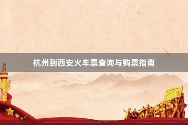 杭州到西安火车票查询与购票指南